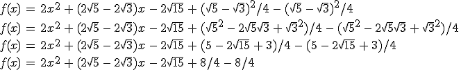 f(x)\,=\,2x^2\,+\,(2\sqrt{5}\,-\,2\sqrt{3})x\,-\,2\sqrt{15}\,+\,(\sqrt{5}\,-\,\sqrt{3})^2/4\,-\,(\sqrt{5}\,-\,\sqrt{3})^2/4\,\\\\f(x)\,=\,2x^2\,+\,(2\sqrt{5}\,-\,2\sqrt{3})x\,-\,2\sqrt{15}\,+\,(\sqrt{5}^2\,-\,2\sqrt{5}\sqrt{3}\,+\,\sqrt{3}^2)/4\,-\,(\sqrt{5}^2\,-\,2\sqrt{5}\sqrt{3}\,+\,\sqrt{3}^2)/4\,\\\\f(x)\,=\,2x^2\,+\,(2\sqrt{5}\,-\,2\sqrt{3})x\,-\,2\sqrt{15}\,+\,(5\,-\,2\sqrt{15}\,+\,3)/4\,-\,(5\,-\,2\sqrt{15}\,+\,3)/4\,\\\\f(x)\,=\,2x^2\,+\,(2\sqrt{5}\,-\,2\sqrt{3})x\,-\,2\sqrt{15}\,+\,8/4\,-\,8/4